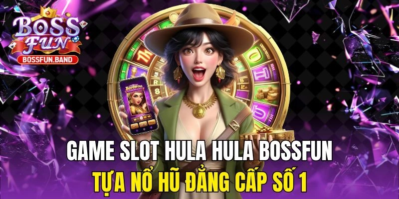 Game Slot Hula Hula BOSSFUN – Tựa Nổ Hũ Đẳng Cấp Số 1