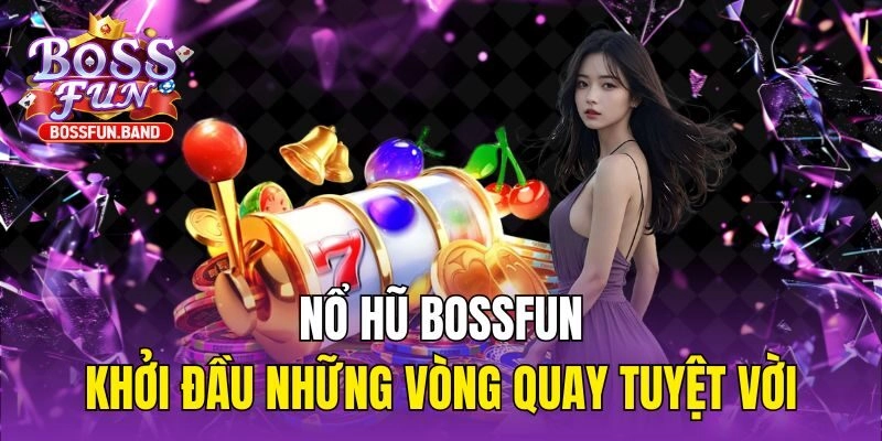 Nổ Hũ BOSSFUN - Khởi Đầu Những Vòng Quay Tuyệt Vời